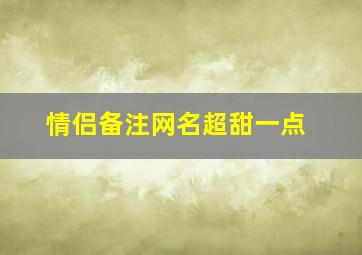 情侣备注网名超甜一点