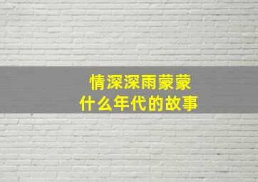 情深深雨蒙蒙什么年代的故事