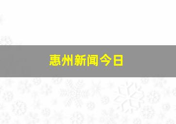 惠州新闻今日