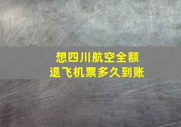 想四川航空全额退飞机票多久到账