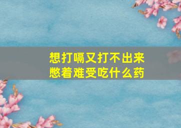 想打嗝又打不出来憋着难受吃什么药