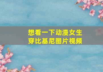 想看一下动漫女生穿比基尼图片视频