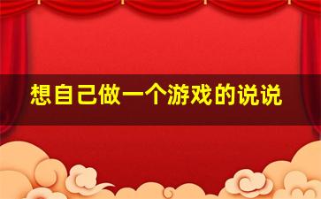 想自己做一个游戏的说说