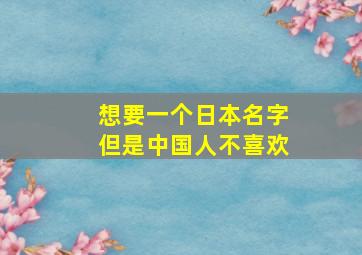 想要一个日本名字但是中国人不喜欢