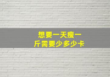 想要一天瘦一斤需要少多少卡