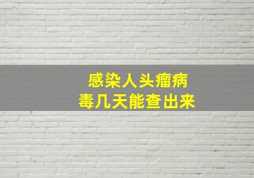 感染人头瘤病毒几天能查出来