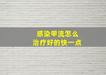 感染甲流怎么治疗好的快一点