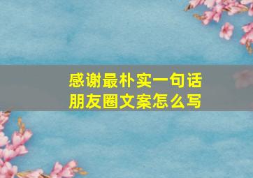 感谢最朴实一句话朋友圈文案怎么写