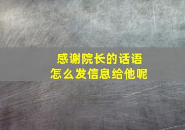 感谢院长的话语怎么发信息给他呢