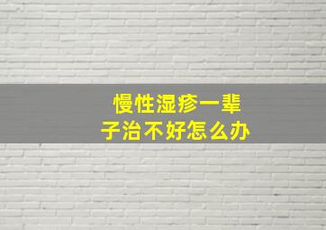 慢性湿疹一辈子治不好怎么办