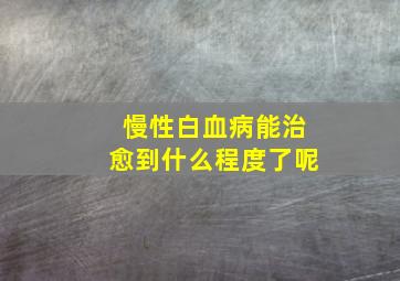 慢性白血病能治愈到什么程度了呢