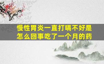 慢性胃炎一直打嗝不好是怎么回事吃了一个月的药