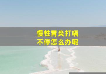 慢性胃炎打嗝不停怎么办呢