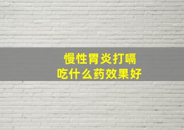 慢性胃炎打嗝吃什么药效果好