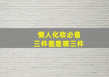 懒人化妆必备三件套是哪三件