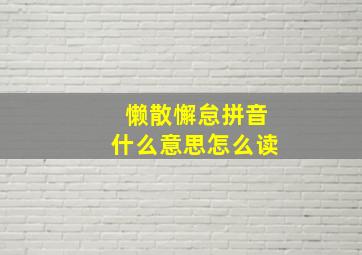 懒散懈怠拼音什么意思怎么读