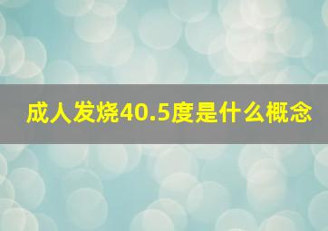 成人发烧40.5度是什么概念