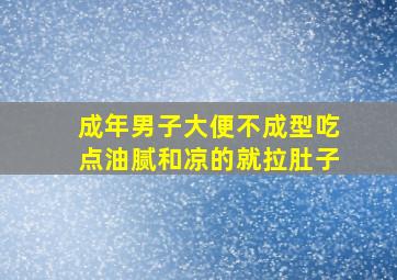 成年男子大便不成型吃点油腻和凉的就拉肚子