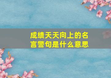 成绩天天向上的名言警句是什么意思