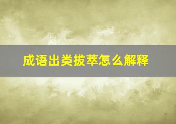 成语出类拔萃怎么解释