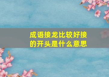 成语接龙比较好接的开头是什么意思