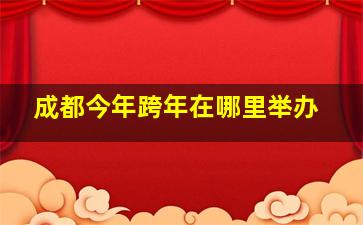 成都今年跨年在哪里举办