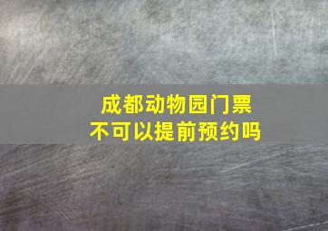 成都动物园门票不可以提前预约吗