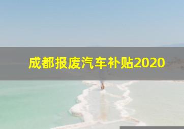 成都报废汽车补贴2020