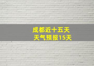 成都近十五天天气预报15天