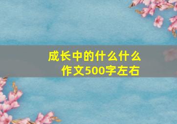 成长中的什么什么作文500字左右