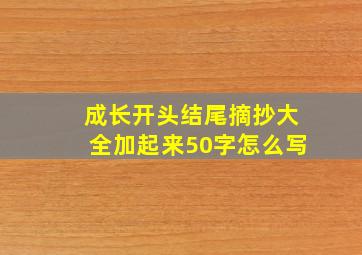 成长开头结尾摘抄大全加起来50字怎么写