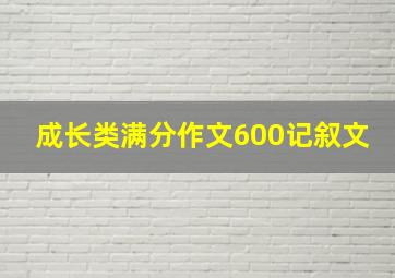 成长类满分作文600记叙文