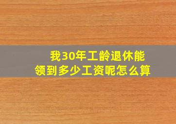 我30年工龄退休能领到多少工资呢怎么算