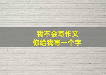 我不会写作文你给我写一个字