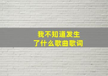 我不知道发生了什么歌曲歌词