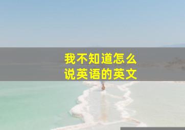 我不知道怎么说英语的英文