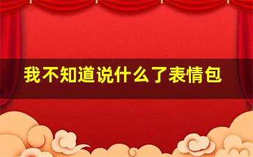 我不知道说什么了表情包