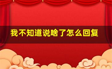 我不知道说啥了怎么回复