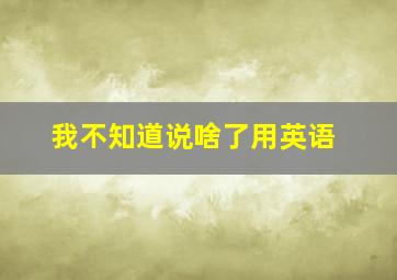 我不知道说啥了用英语