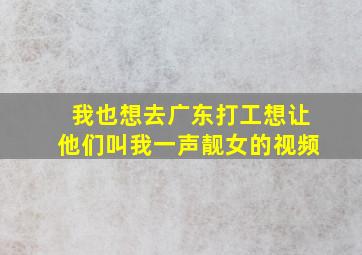 我也想去广东打工想让他们叫我一声靓女的视频