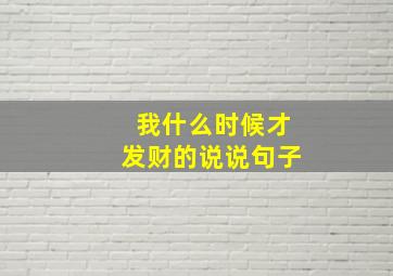 我什么时候才发财的说说句子