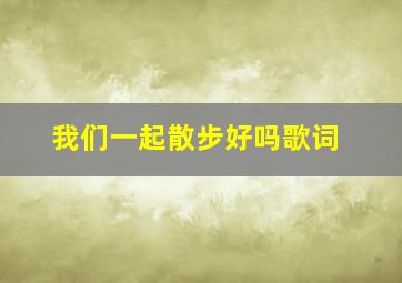 我们一起散步好吗歌词