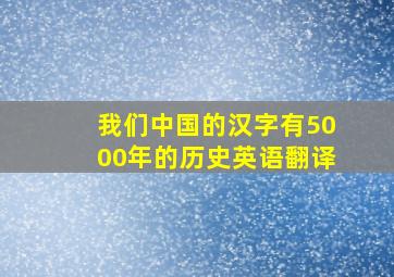 我们中国的汉字有5000年的历史英语翻译