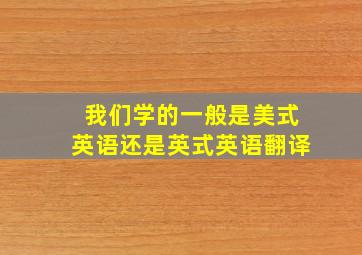 我们学的一般是美式英语还是英式英语翻译