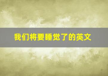 我们将要睡觉了的英文