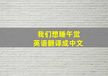 我们想睡午觉英语翻译成中文