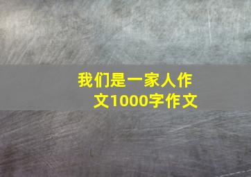 我们是一家人作文1000字作文