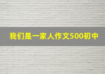 我们是一家人作文500初中