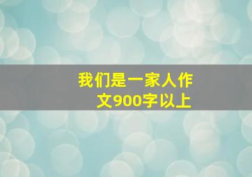 我们是一家人作文900字以上