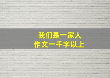 我们是一家人作文一千字以上